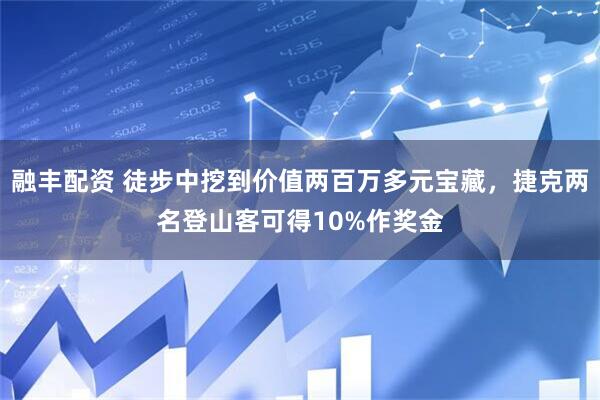 融丰配资 徒步中挖到价值两百万多元宝藏，捷克两名登山客可得10%作奖金