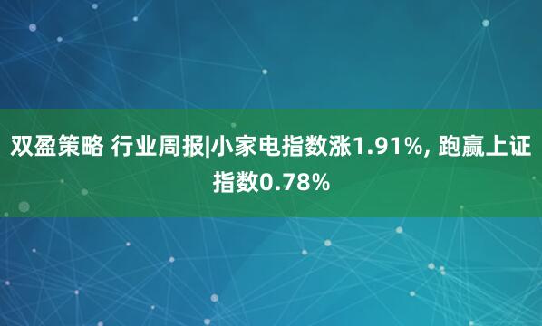 双盈策略 行业周报|小家电指数涨1.91%, 跑赢上证指数0.78%