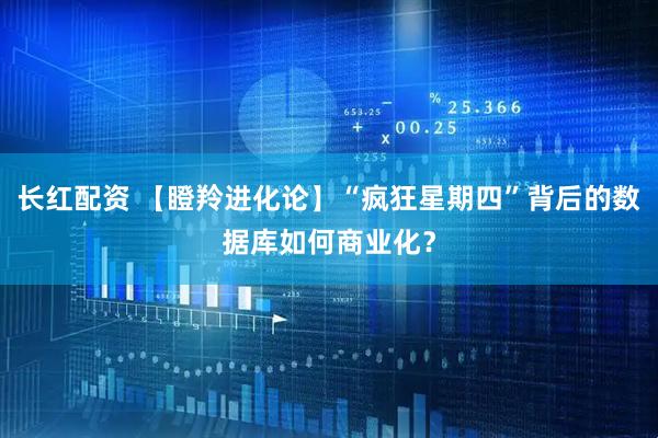 长红配资 【瞪羚进化论】“疯狂星期四”背后的数据库如何商业化？