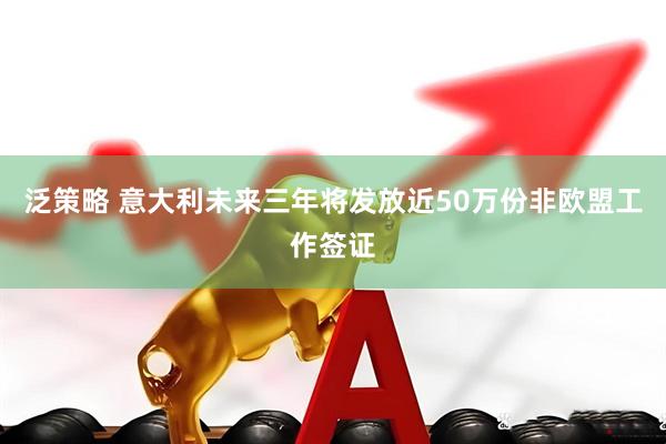 泛策略 意大利未来三年将发放近50万份非欧盟工作签证