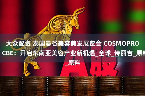 大众配资 泰国曼谷美容美发展览会 COSMOPROF CBE：开启东南亚美容产业新机遇_全球_诗丽吉_原料
