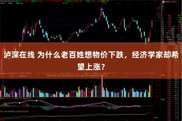 泸深在线 为什么老百姓想物价下跌，经济学家却希望上涨？