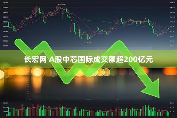 长宏网 A股中芯国际成交额超200亿元