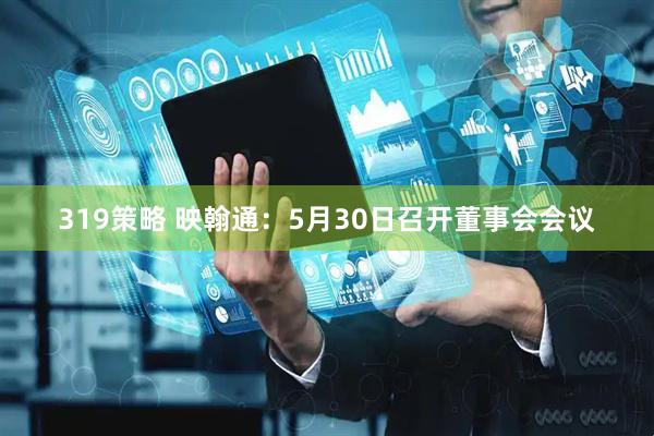 319策略 映翰通：5月30日召开董事会会议