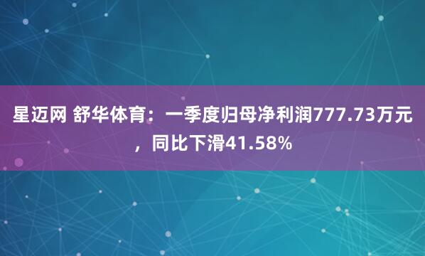星迈网 舒华体育：一季度归母净利润777.73万元，同比下滑41.58%