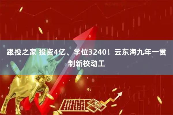 跟投之家 投资4亿、学位3240！云东海九年一贯制新校动工