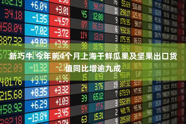 新巧牛 今年前4个月上海干鲜瓜果及坚果出口货值同比增逾九成